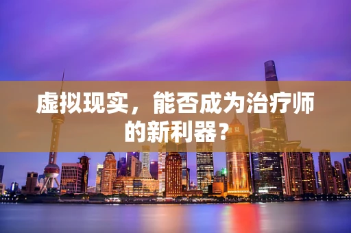 虚拟现实，能否成为治疗师的新利器？
