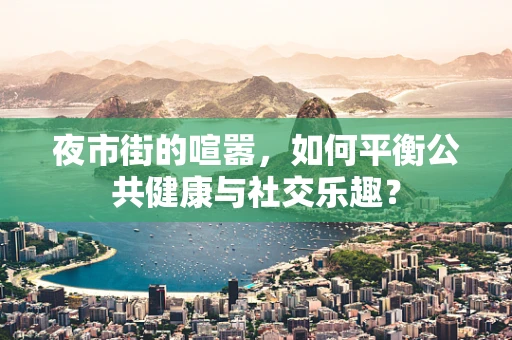 夜市街的喧嚣，如何平衡公共健康与社交乐趣？