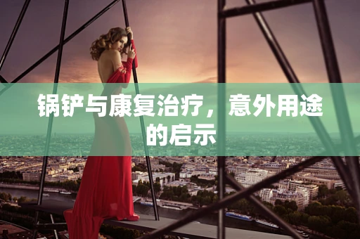 锅铲与康复治疗，意外用途的启示