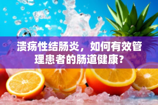 溃疡性结肠炎，如何有效管理患者的肠道健康？