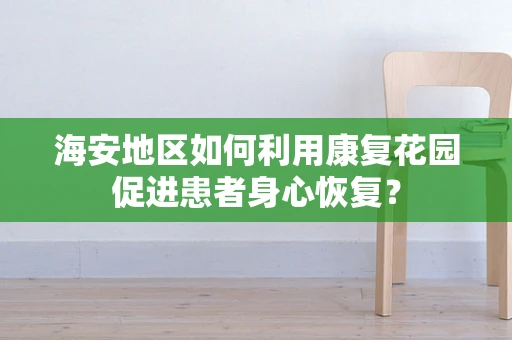 海安地区如何利用康复花园促进患者身心恢复？