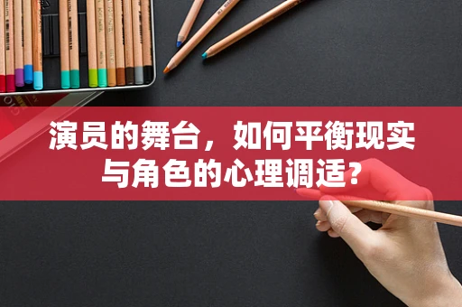 演员的舞台，如何平衡现实与角色的心理调适？