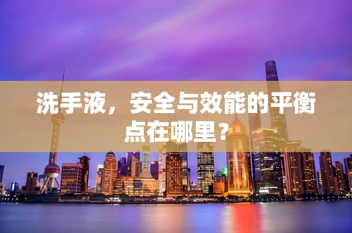 洗手液，安全与效能的平衡点在哪里？