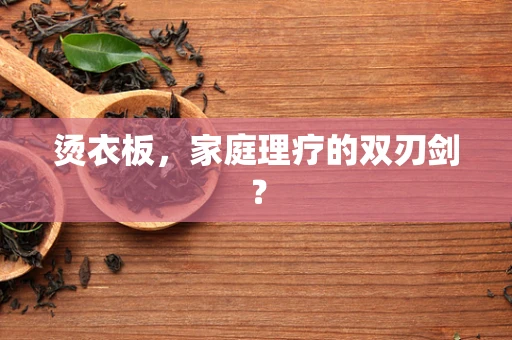 烫衣板，家庭理疗的双刃剑？