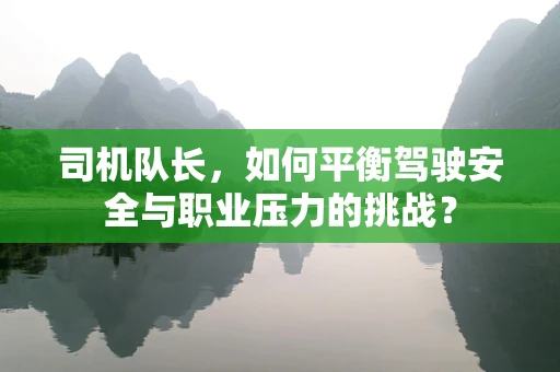 司机队长，如何平衡驾驶安全与职业压力的挑战？