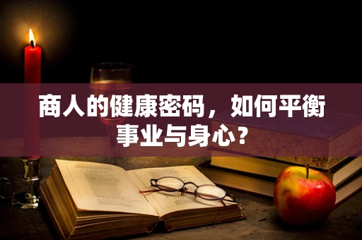 商人的健康密码，如何平衡事业与身心？