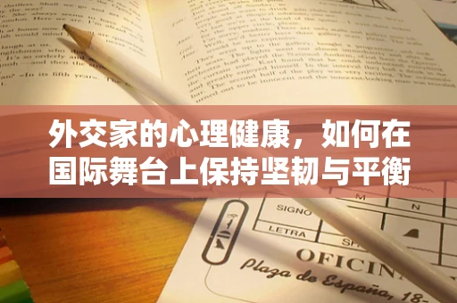 外交家的心理健康，如何在国际舞台上保持坚韧与平衡？