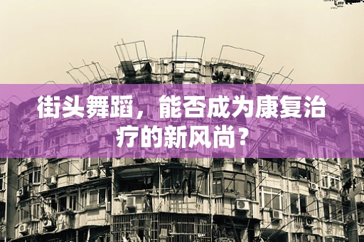 街头舞蹈，能否成为康复治疗的新风尚？