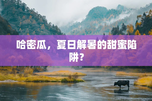 哈密瓜，夏日解暑的甜蜜陷阱？