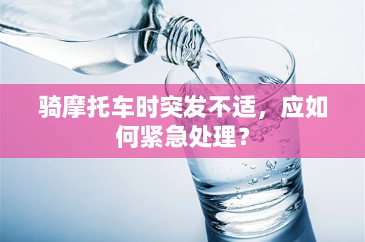 骑摩托车时突发不适，应如何紧急处理？