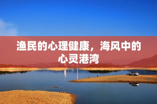 渔民的心理健康，海风中的心灵港湾