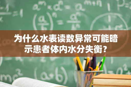 为什么水表读数异常可能暗示患者体内水分失衡？