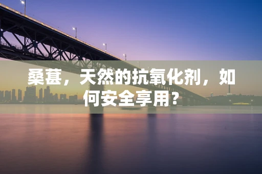 桑葚，天然的抗氧化剂，如何安全享用？