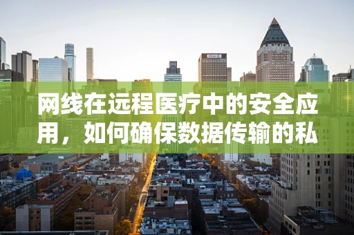 网线在远程医疗中的安全应用，如何确保数据传输的私密性？