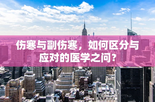 伤寒与副伤寒，如何区分与应对的医学之问？
