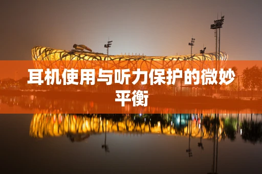 耳机使用与听力保护的微妙平衡