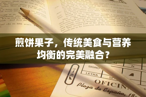 煎饼果子，传统美食与营养均衡的完美融合？