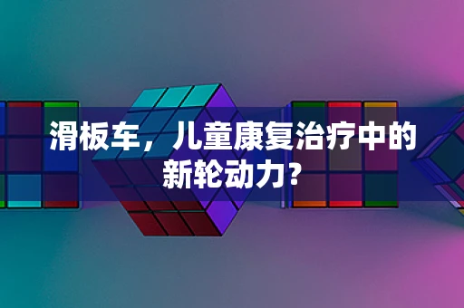 滑板车，儿童康复治疗中的新轮动力？