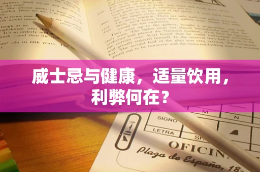 威士忌与健康，适量饮用，利弊何在？