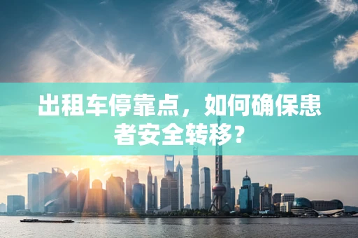 出租车停靠点，如何确保患者安全转移？