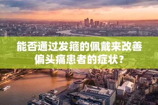 能否通过发箍的佩戴来改善偏头痛患者的症状？