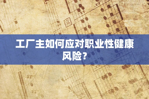工厂主如何应对职业性健康风险？