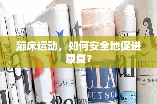 蹦床运动，如何安全地促进康复？
