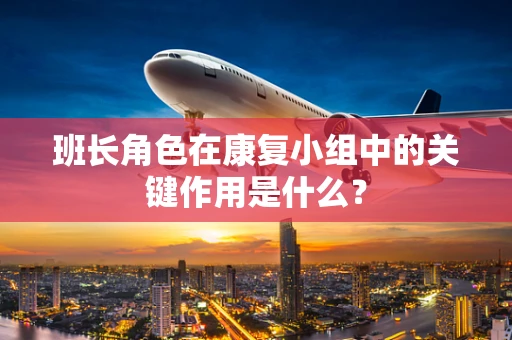 班长角色在康复小组中的关键作用是什么？