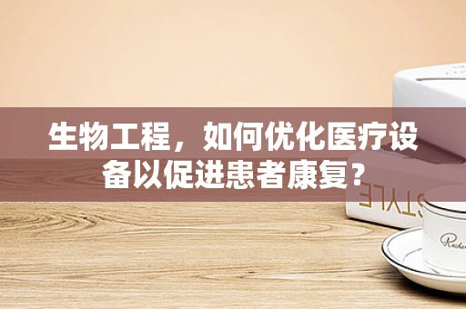 生物工程，如何优化医疗设备以促进患者康复？
