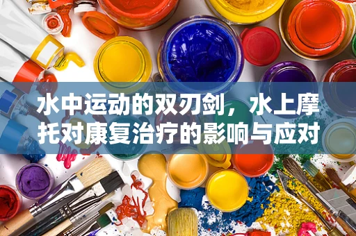 水中运动的双刃剑，水上摩托对康复治疗的影响与应对策略