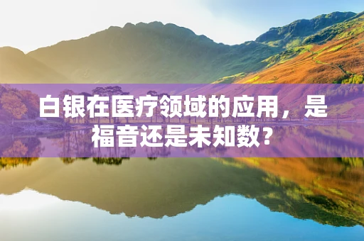 白银在医疗领域的应用，是福音还是未知数？