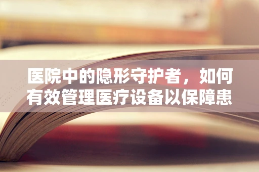 医院中的隐形守护者，如何有效管理医疗设备以保障患者安全？