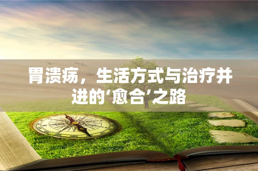 胃溃疡，生活方式与治疗并进的‘愈合’之路