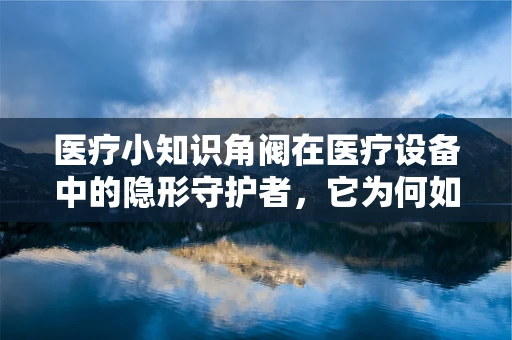 医疗小知识角阀在医疗设备中的隐形守护者，它为何如此重要？
