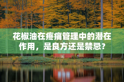 花椒油在疼痛管理中的潜在作用，是良方还是禁忌？