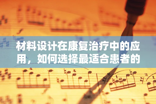材料设计在康复治疗中的应用，如何选择最适合患者的治疗工具？