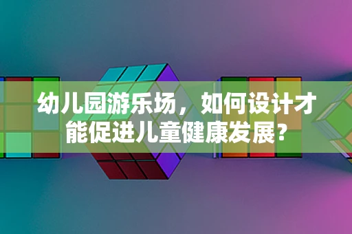 幼儿园游乐场，如何设计才能促进儿童健康发展？