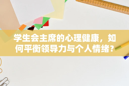 学生会主席的心理健康，如何平衡领导力与个人情绪？