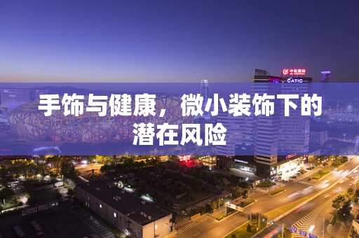 手饰与健康，微小装饰下的潜在风险