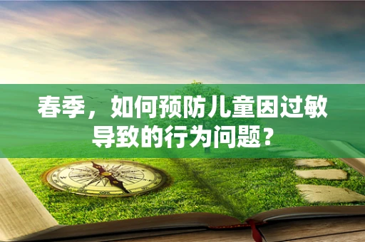 春季，如何预防儿童因过敏导致的行为问题？