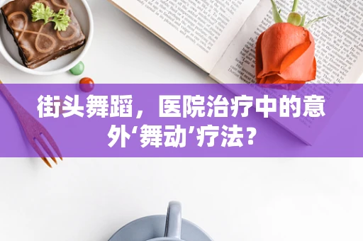 街头舞蹈，医院治疗中的意外‘舞动’疗法？