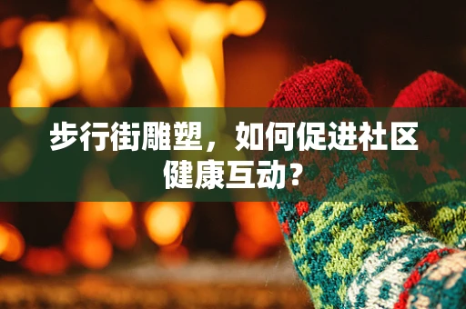 步行街雕塑，如何促进社区健康互动？