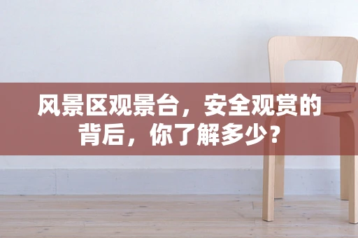风景区观景台，安全观赏的背后，你了解多少？