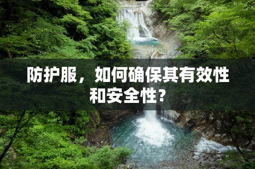 防护服，如何确保其有效性和安全性？