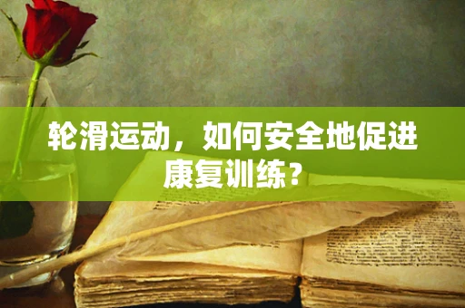 轮滑运动，如何安全地促进康复训练？
