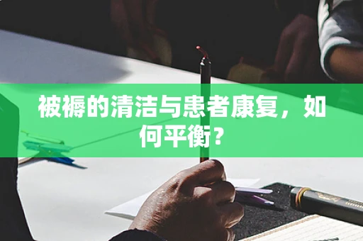 被褥的清洁与患者康复，如何平衡？