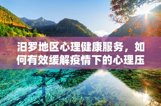 汨罗地区心理健康服务，如何有效缓解疫情下的心理压力？