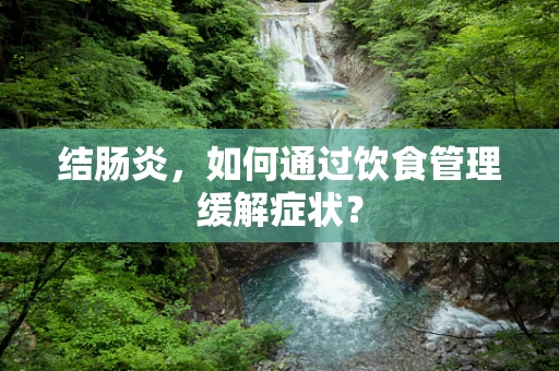 结肠炎，如何通过饮食管理缓解症状？