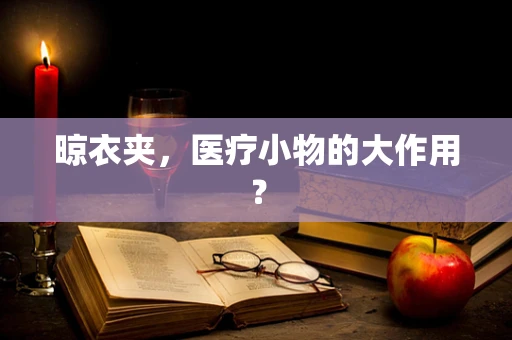 晾衣夹，医疗小物的大作用？