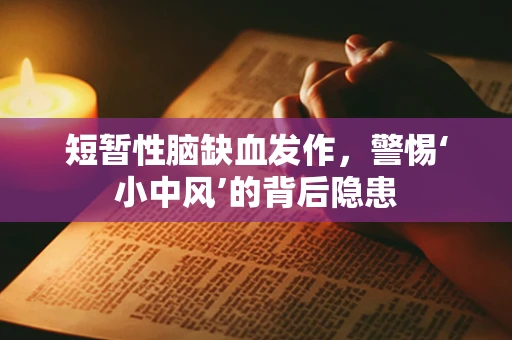 短暂性脑缺血发作，警惕‘小中风’的背后隐患